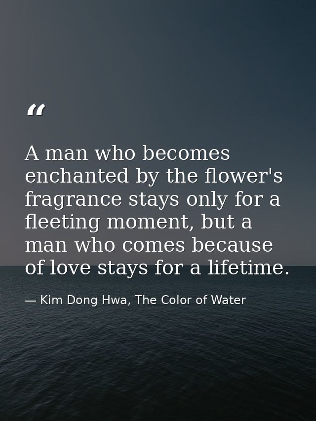 A man who becomes enchanted by the flower's fragrance stays only for a fleeting moment, but a man who comes because of l — Kim Dong Hwa, The Color of Water