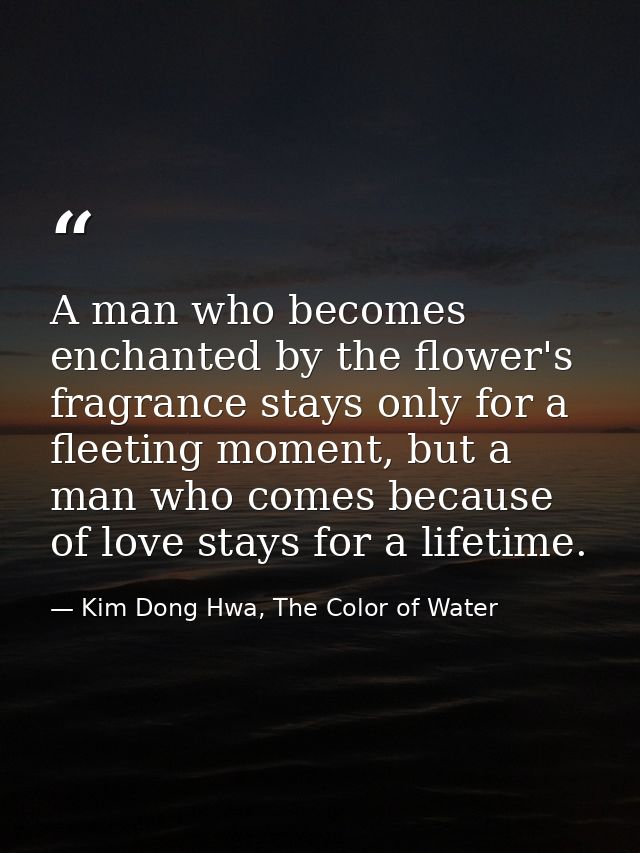 A man who becomes enchanted by the flower's fragrance stays only for a fleeting moment, but a man who comes because of l — Kim Dong Hwa, The Color of Water