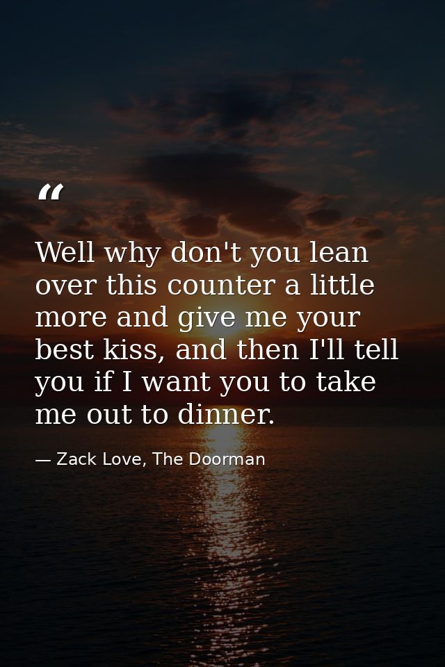 Well why don't you lean over this counter a little more and give me your best kiss, and then I'll tell you if I want you — Zack Love, The Doorman