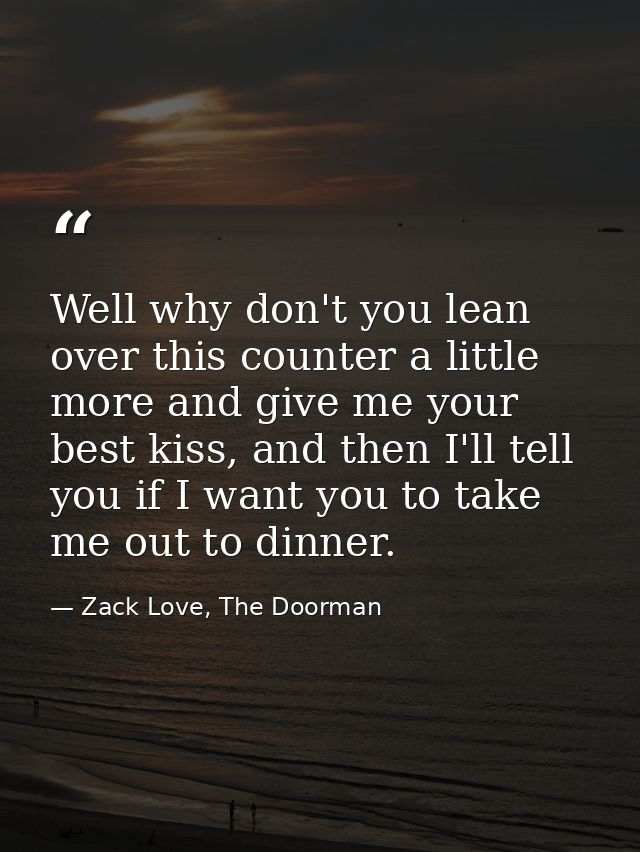 Well why don't you lean over this counter a little more and give me your best kiss, and then I'll tell you if I want you — Zack Love, The Doorman