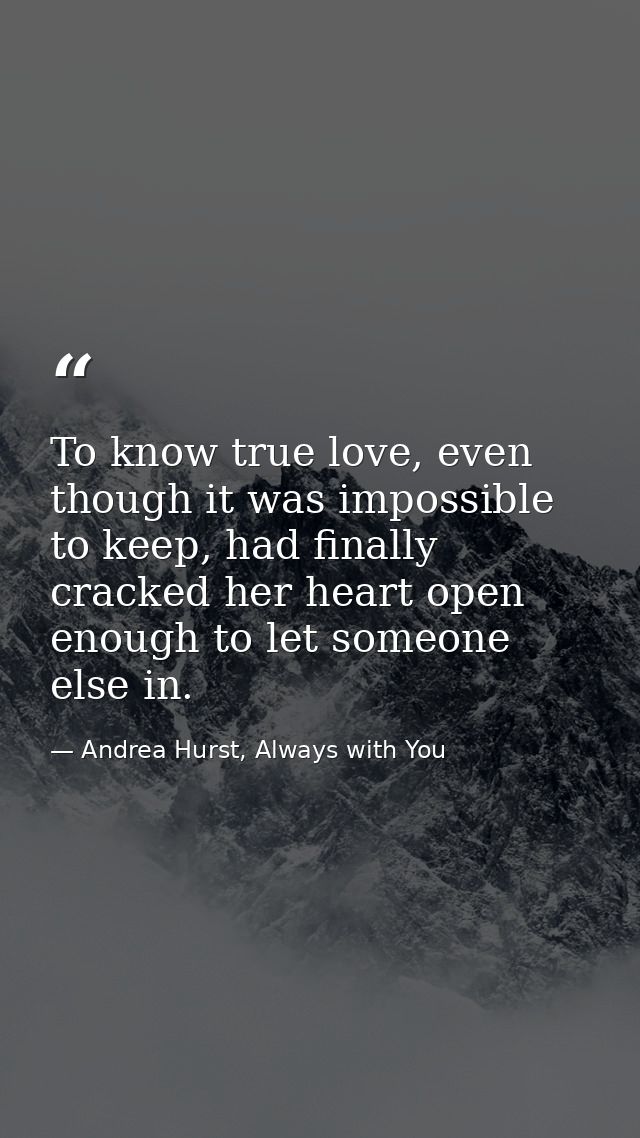 To know true love, even though it was impossible to keep, had finally cracked her heart open enough to let someone else  — Andrea Hurst, Always with You