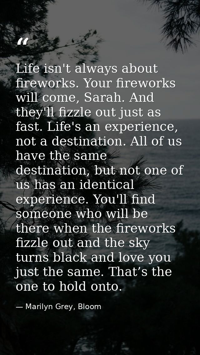 Life isn't always about fireworks. Your fireworks will come, Sarah. And they'll fizzle out just as fast. Life's an exper — Marilyn Grey, Bloom