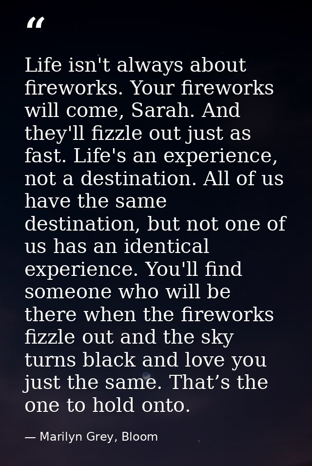 Life isn't always about fireworks. Your fireworks will come, Sarah. And they'll fizzle out just as fast. Life's an exper — Marilyn Grey, Bloom