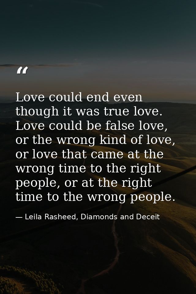 Love could end even though it was true love. Love could be false love, or the wrong kind of love, or love that came at t — Leila Rasheed, Diamonds and Deceit