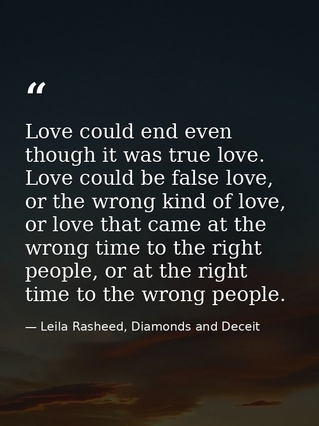Love could end even though it was true love. Love could be false love, or the wrong kind of love, or love that came at t — Leila Rasheed, Diamonds and Deceit