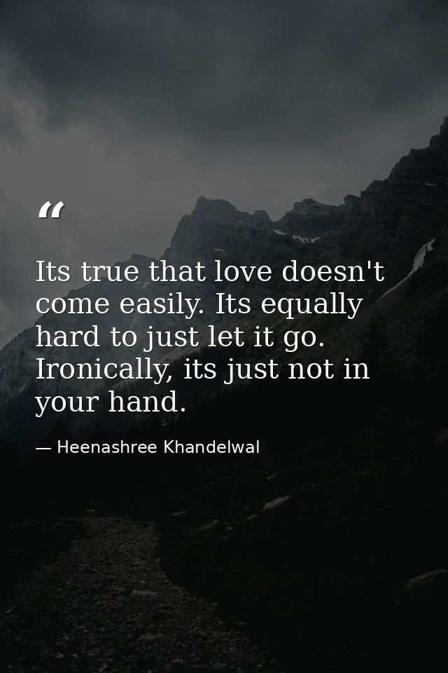 Its true that love doesn't come easily. Its equally hard to just let it go. Ironically, its just not in your hand. — Heenashree Khandelwal