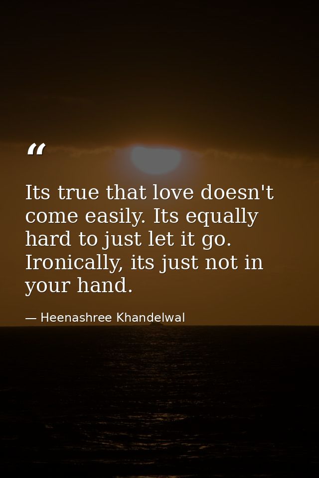 Its true that love doesn't come easily. Its equally hard to just let it go. Ironically, its just not in your hand. — Heenashree Khandelwal