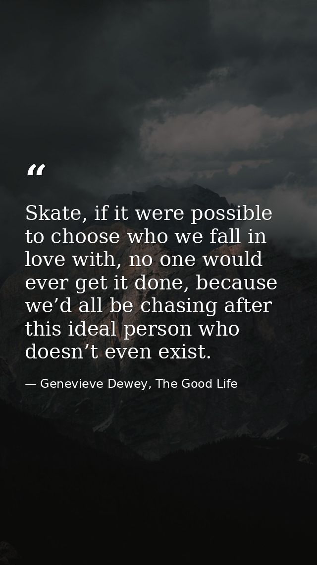 Skate, if it were possible to choose who we fall in love with, no one would ever get it done, because we’d all be chasin — Genevieve Dewey, The Good Life