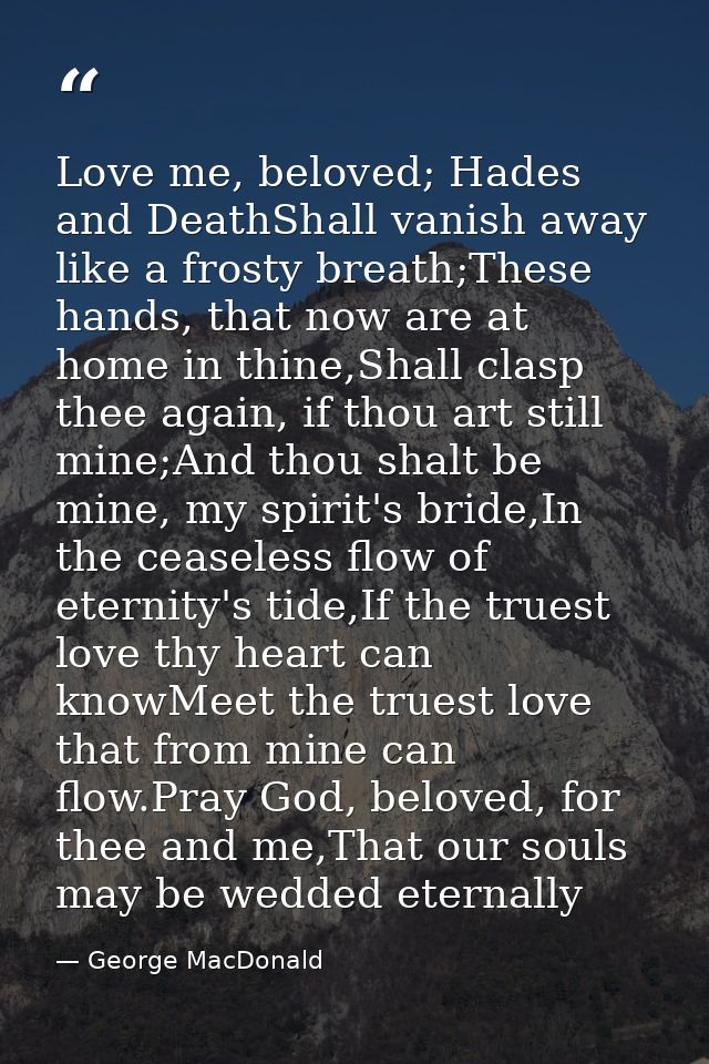 Love me, beloved; Hades and DeathShall vanish away like a frosty breath;These hands, that now are at home in thine,Shall — George MacDonald