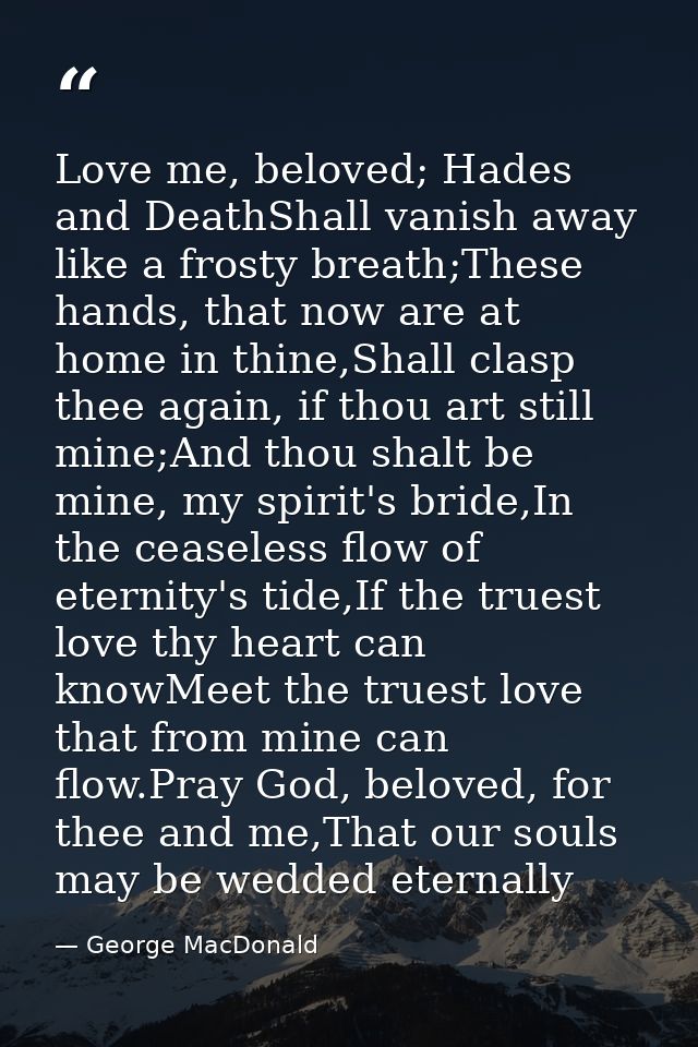 Love me, beloved; Hades and DeathShall vanish away like a frosty breath;These hands, that now are at home in thine,Shall — George MacDonald