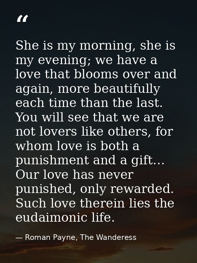 She is my morning, she is my evening; we have a love that blooms over and again, more beautifully each time than the las — Roman Payne, The Wanderess