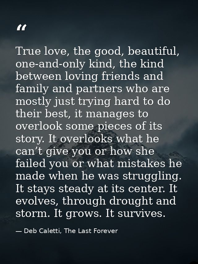 True love, the good, beautiful, one-and-only kind, the kind between loving friends and family and partners who are mostl — Deb Caletti, The Last Forever