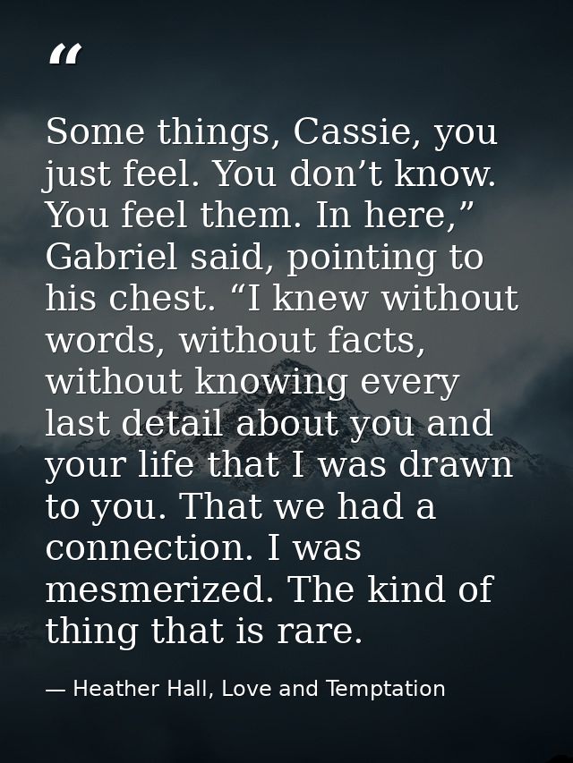 Some things, Cassie, you just feel. You don’t know. You feel them. In here,” Gabriel said, pointing to his chest. “I kne — Heather Hall, Love and Temptation