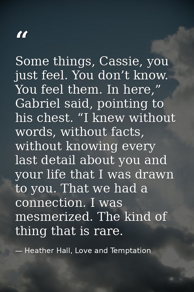 Some things, Cassie, you just feel. You don’t know. You feel them. In here,” Gabriel said, pointing to his chest. “I kne — Heather Hall, Love and Temptation