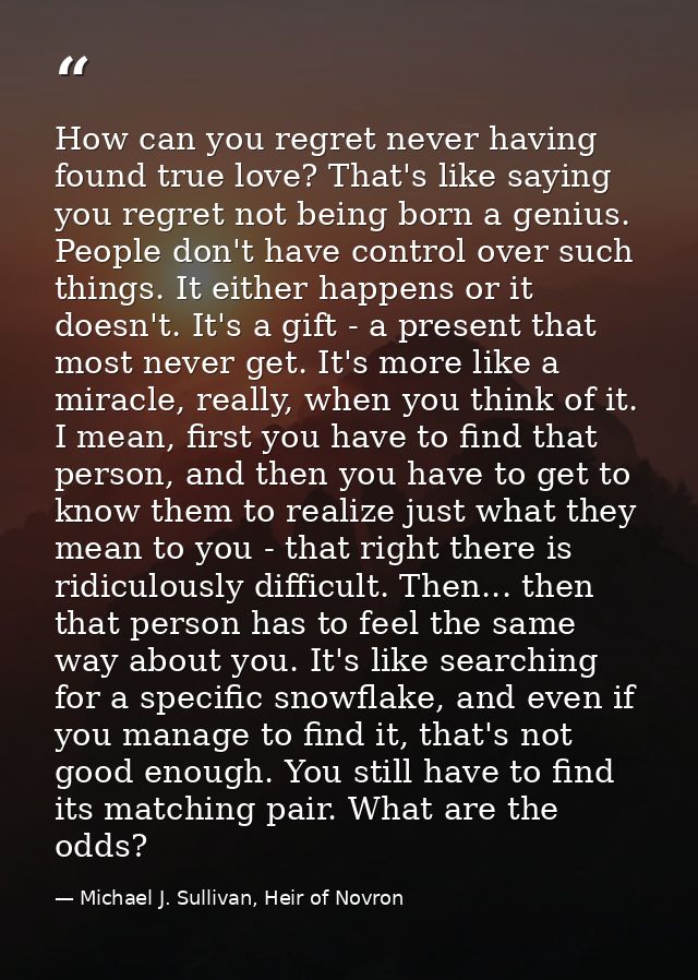 How can you regret never having found true love? That's like saying you regret not being born a genius. People don't hav — Michael J. Sullivan, Heir of Novron
