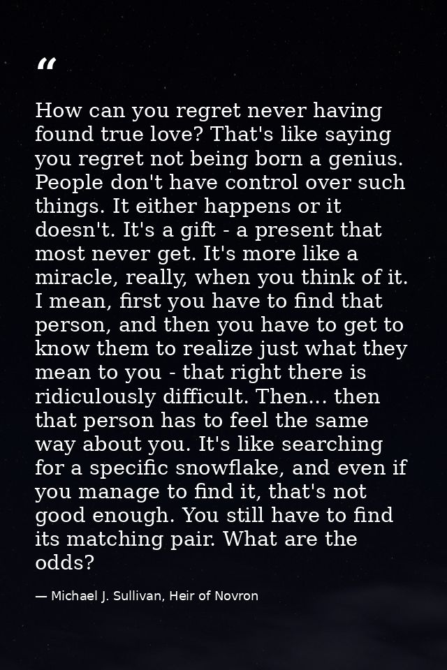 How can you regret never having found true love? That's like saying you regret not being born a genius. People don't hav — Michael J. Sullivan, Heir of Novron