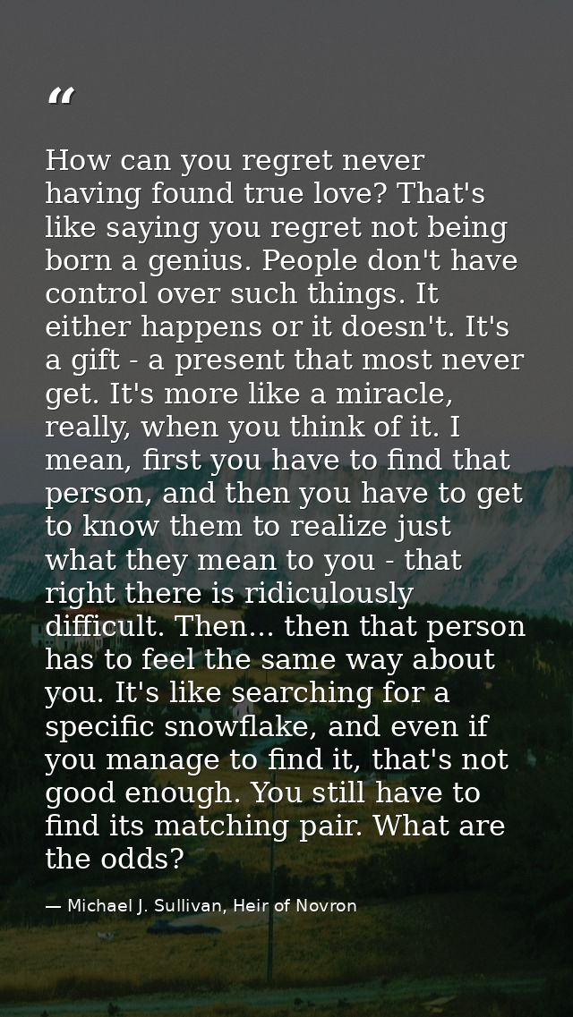 How can you regret never having found true love? That's like saying you regret not being born a genius. People don't hav — Michael J. Sullivan, Heir of Novron