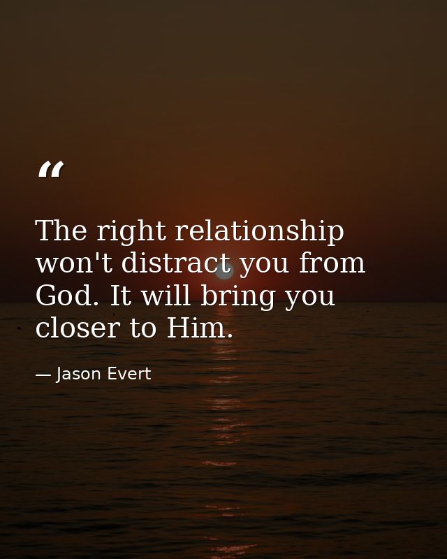 The right relationship won't distract you from God. It will bring you closer to Him. — Jason Evert