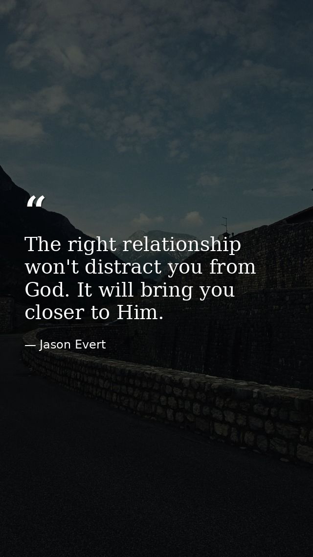 The right relationship won't distract you from God. It will bring you closer to Him. — Jason Evert