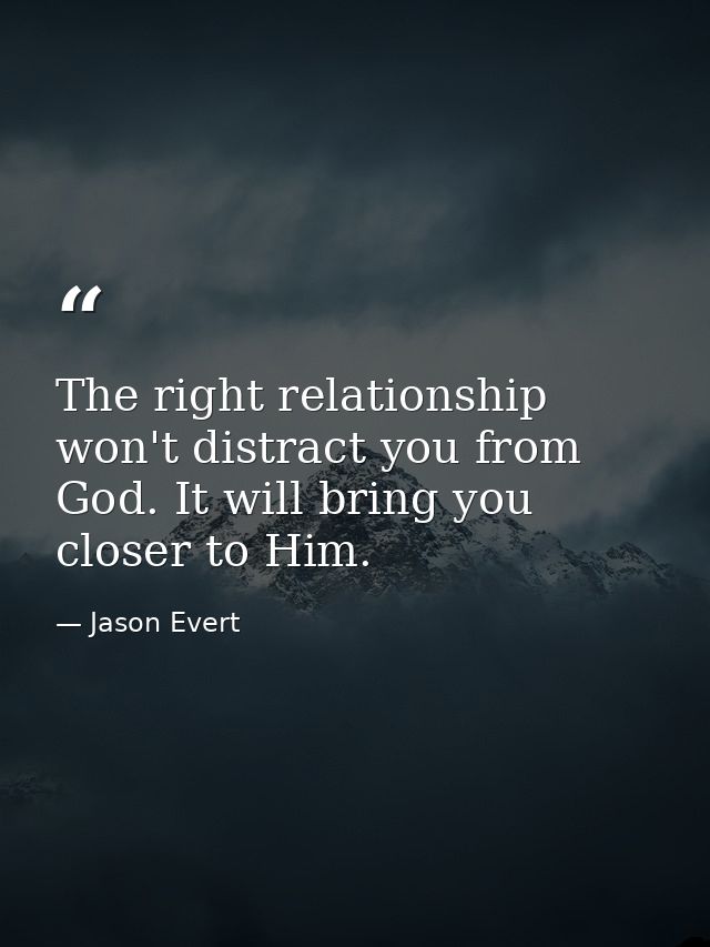 The right relationship won't distract you from God. It will bring you closer to Him. — Jason Evert