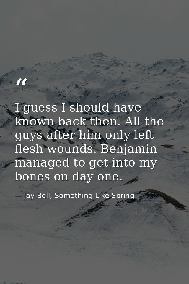 I guess I should have known back then. All the guys after him only left flesh wounds. Benjamin managed to get into my bo — Jay Bell, Something Like Spring