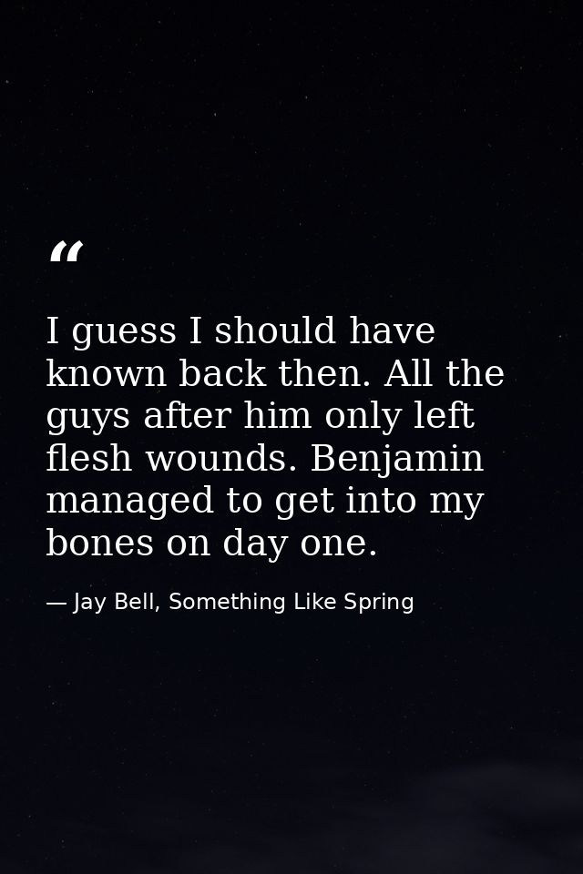 I guess I should have known back then. All the guys after him only left flesh wounds. Benjamin managed to get into my bo — Jay Bell, Something Like Spring