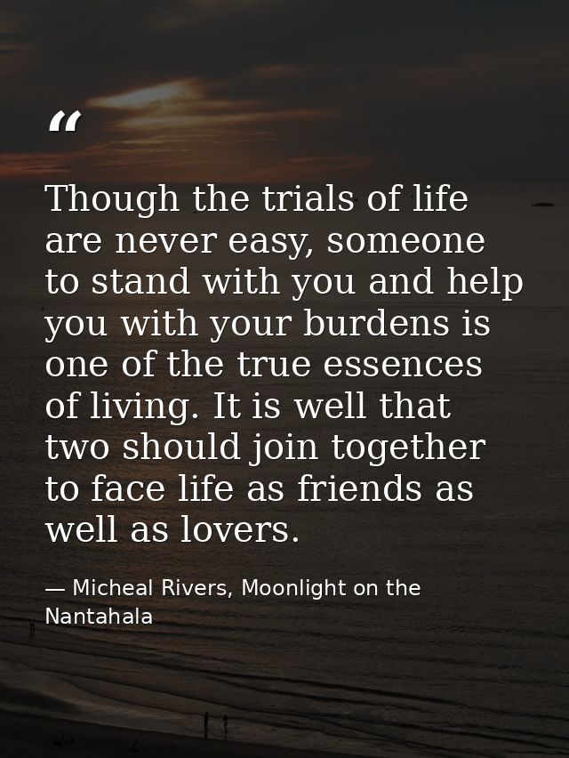 Though the trials of life are never easy, someone to stand with you and help you with your burdens is one of the true es — Micheal Rivers, Moonlight on the Nantahala