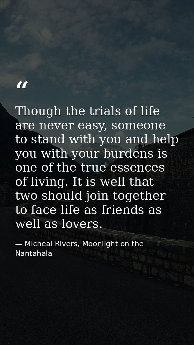 Though the trials of life are never easy, someone to stand with you and help you with your burdens is one of the true es — Micheal Rivers, Moonlight on the Nantahala