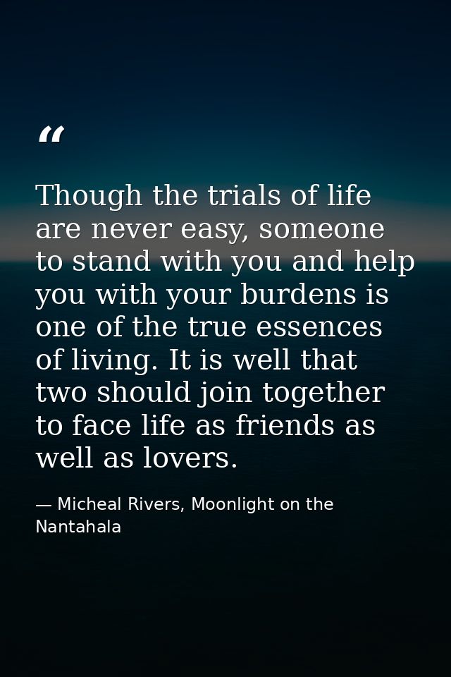 Though the trials of life are never easy, someone to stand with you and help you with your burdens is one of the true es — Micheal Rivers, Moonlight on the Nantahala