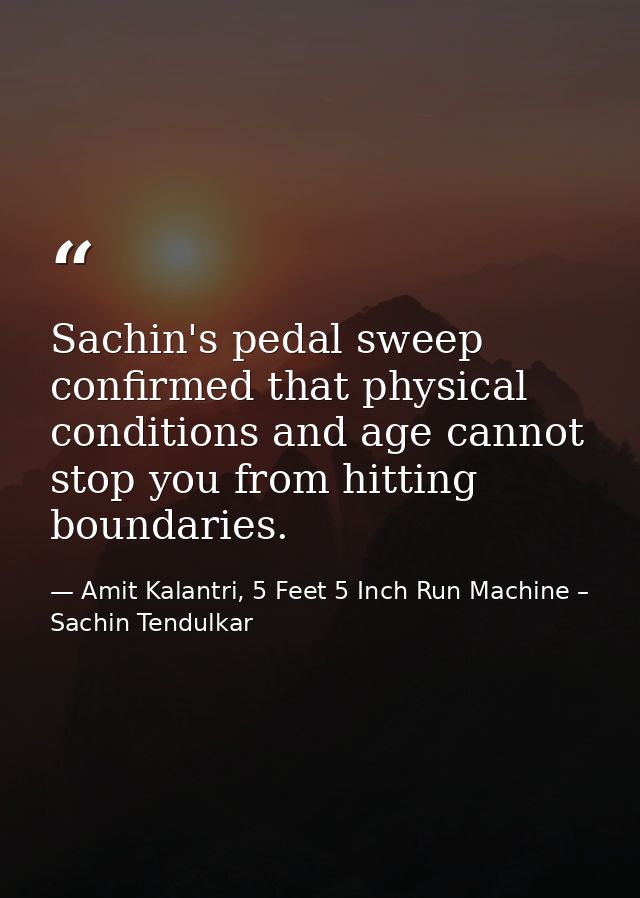 Sachin's pedal sweep confirmed that physical conditions and age cannot stop you from hitting boundaries. — Amit Kalantri, 5 Feet 5 Inch Run Machine – Sachin Tendulkar