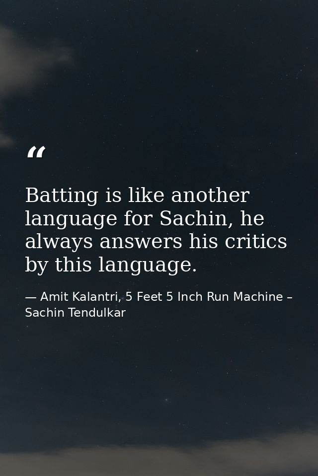 Batting is like another language for Sachin, he always answers his critics by this language. — Amit Kalantri, 5 Feet 5 Inch Run Machine – Sachin Tendulkar