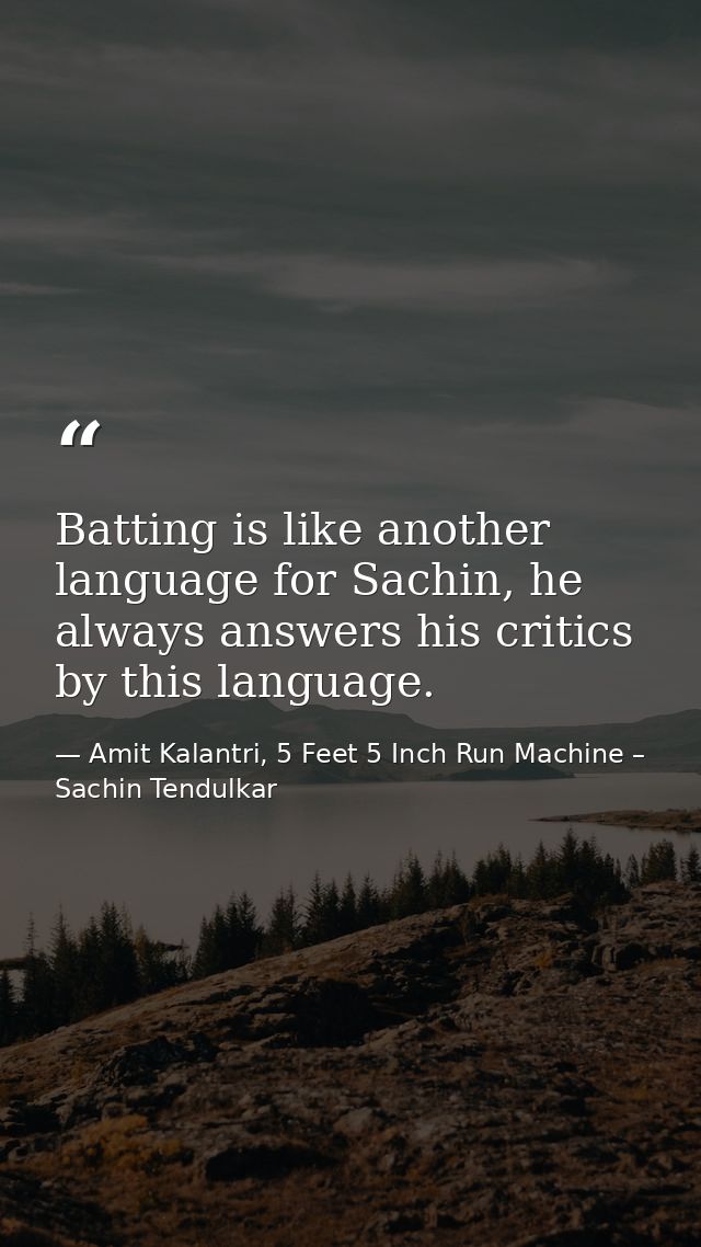 Batting is like another language for Sachin, he always answers his critics by this language. — Amit Kalantri, 5 Feet 5 Inch Run Machine – Sachin Tendulkar