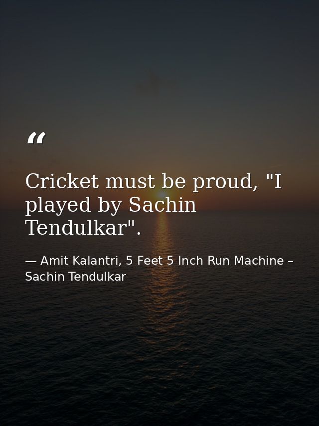 Cricket must be proud, "I played by Sachin Tendulkar". — Amit Kalantri, 5 Feet 5 Inch Run Machine – Sachin Tendulkar