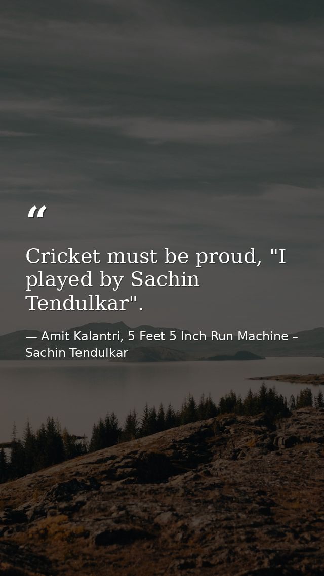 Cricket must be proud, "I played by Sachin Tendulkar". — Amit Kalantri, 5 Feet 5 Inch Run Machine – Sachin Tendulkar