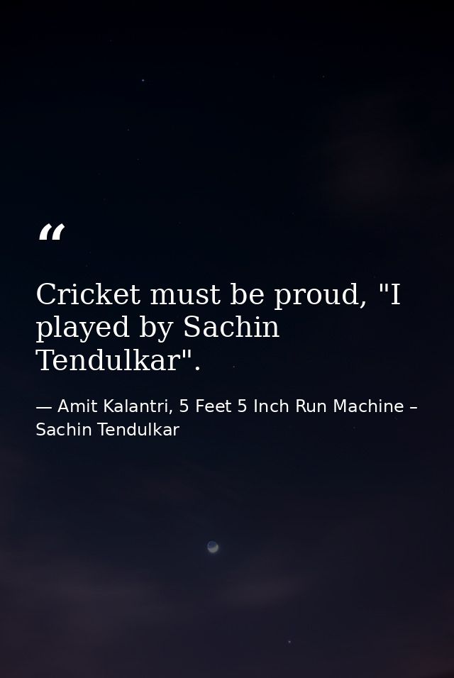 Cricket must be proud, "I played by Sachin Tendulkar". — Amit Kalantri, 5 Feet 5 Inch Run Machine – Sachin Tendulkar
