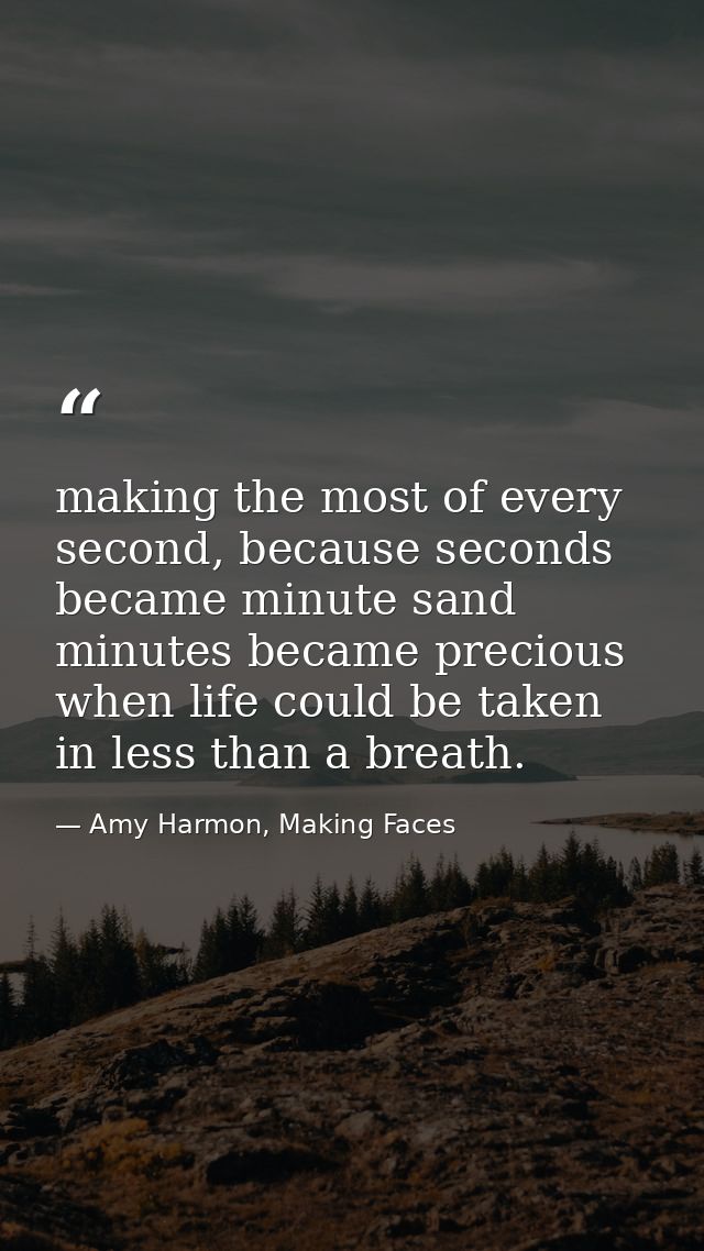 making the most of every second, because seconds became minute sand minutes became precious when life could be taken in  — Amy Harmon, Making Faces
