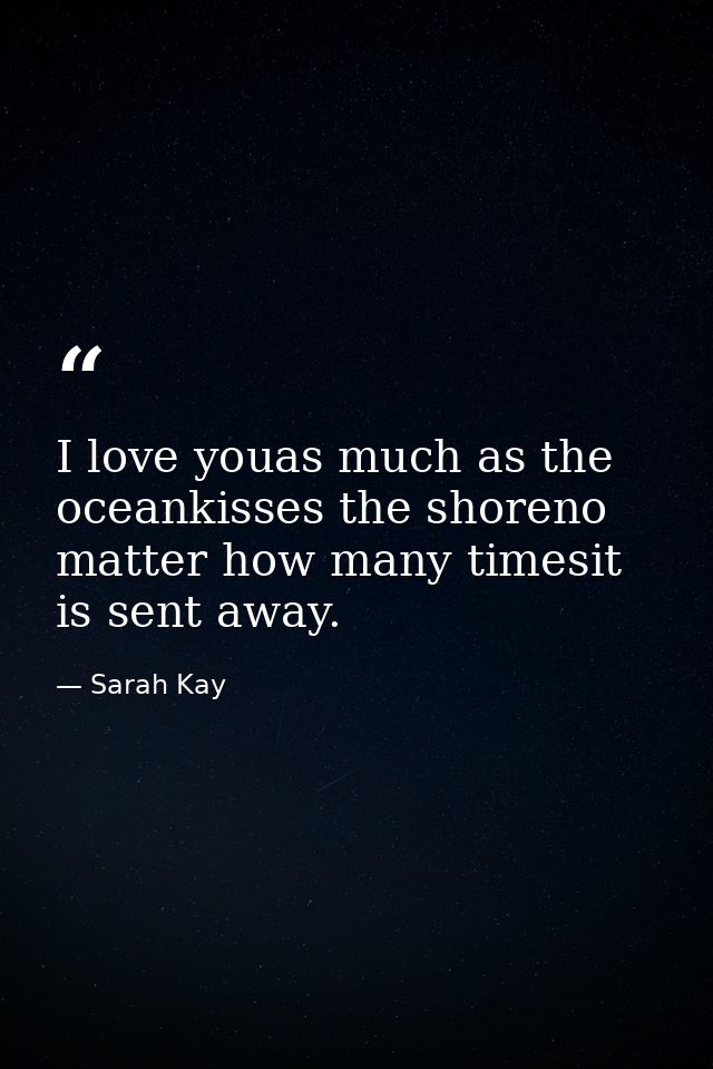 I love youas much as the oceankisses the shoreno matter how many timesit is sent away. — Sarah Kay