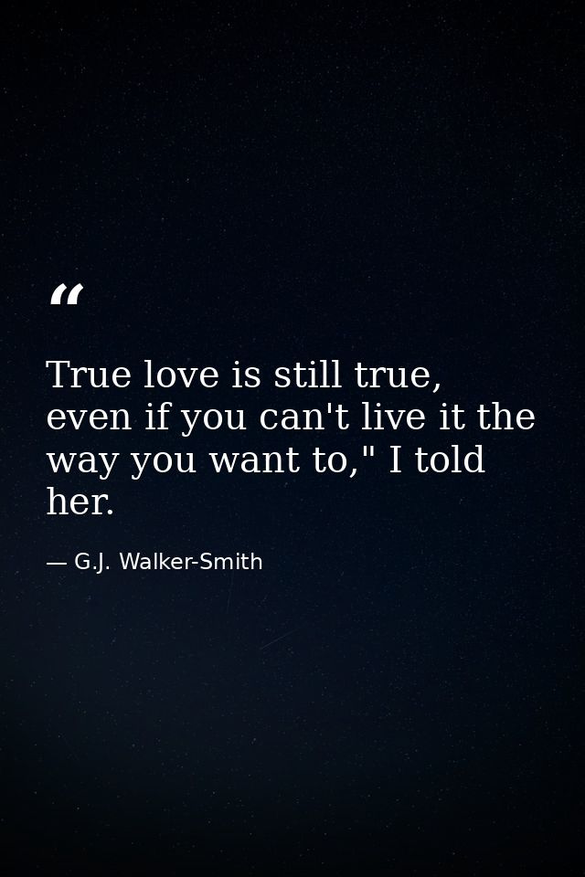 True love is still true, even if you can't live it the way you want to," I told her. — G.J. Walker-Smith