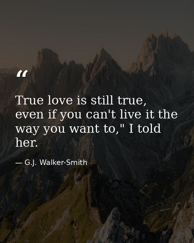 True love is still true, even if you can't live it the way you want to," I told her. — G.J. Walker-Smith