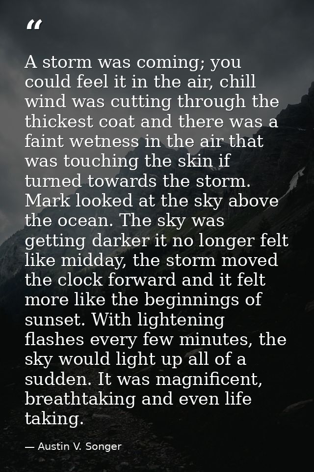 A storm was coming; you could feel it in the air, chill wind was cutting through the thickest coat and there was a faint — Austin V. Songer