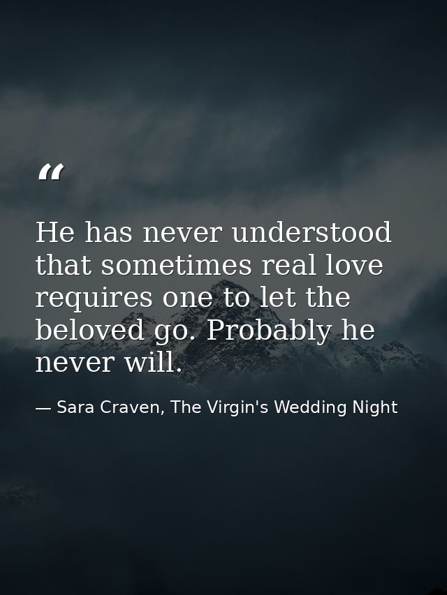 He has never understood that sometimes real love requires one to let the beloved go. Probably he never will. — Sara Craven, The Virgin's Wedding Night