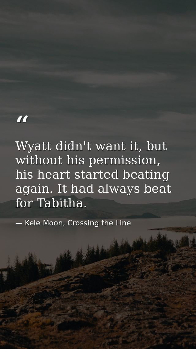 Wyatt didn't want it, but without his permission, his heart started beating again. It had always beat for Tabitha. — Kele Moon, Crossing the Line