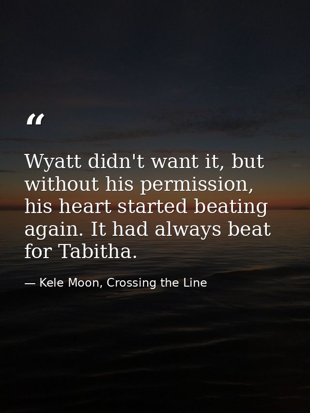 Wyatt didn't want it, but without his permission, his heart started beating again. It had always beat for Tabitha. — Kele Moon, Crossing the Line