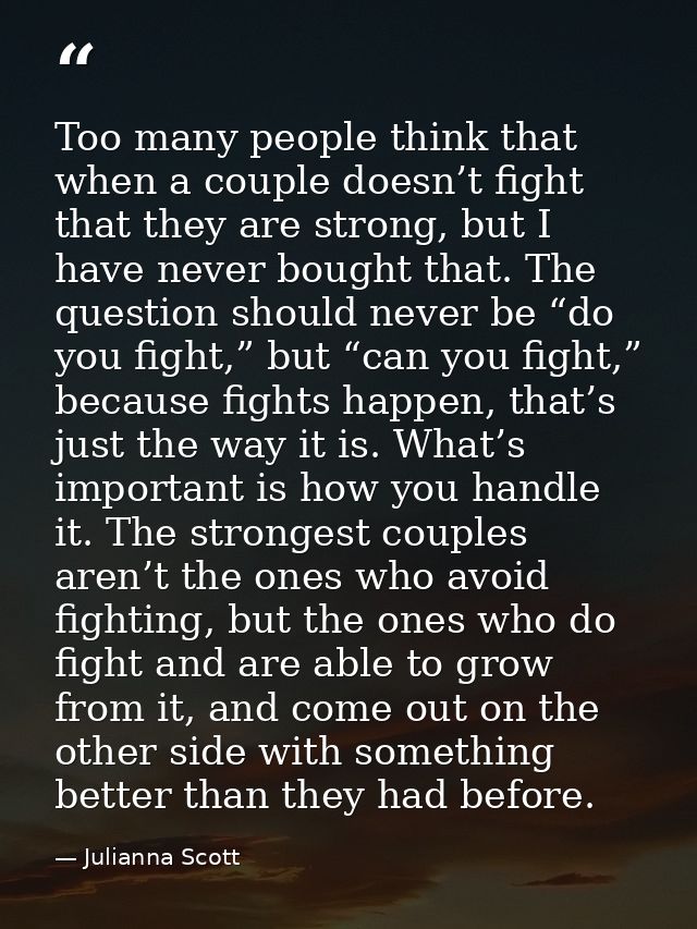 Too many people think that when a couple doesn’t fight that they are strong, but I have never bought that. The question  — Julianna Scott