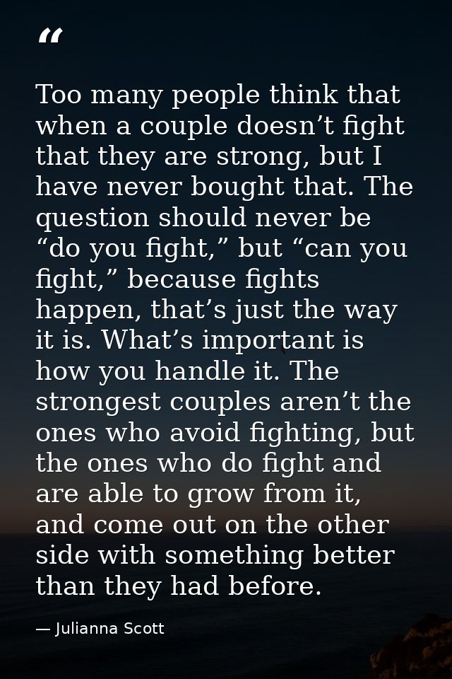 Too many people think that when a couple doesn’t fight that they are strong, but I have never bought that. The question  — Julianna Scott