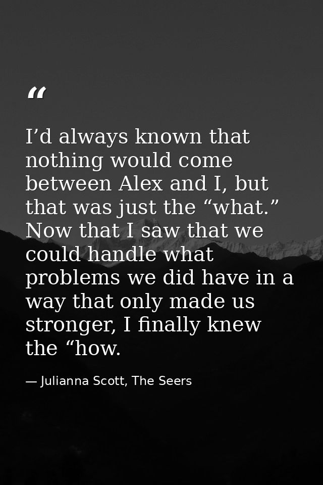 I’d always known that nothing would come between Alex and I, but that was just the “what.” Now that I saw that we could  — Julianna Scott, The Seers