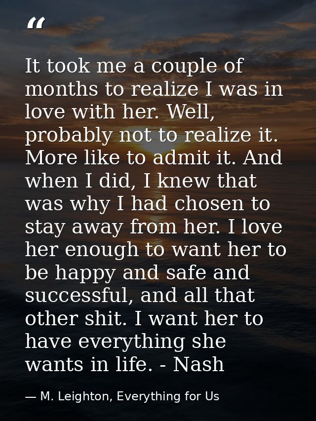 It took me a couple of months to realize I was in love with her. Well, probably not to realize it. More like to admit it — M. Leighton, Everything for Us