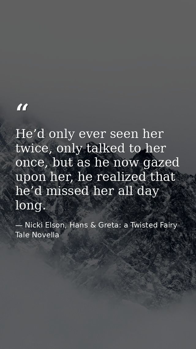 He’d only ever seen her twice, only talked to her once, but as he now gazed upon her, he realized that he’d missed her a — Nicki Elson, Hans & Greta: a Twisted Fairy Tale Novella