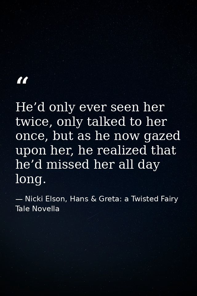 He’d only ever seen her twice, only talked to her once, but as he now gazed upon her, he realized that he’d missed her a — Nicki Elson, Hans & Greta: a Twisted Fairy Tale Novella
