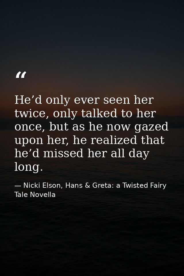 He’d only ever seen her twice, only talked to her once, but as he now gazed upon her, he realized that he’d missed her a — Nicki Elson, Hans & Greta: a Twisted Fairy Tale Novella